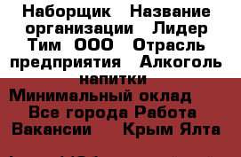 Наборщик › Название организации ­ Лидер Тим, ООО › Отрасль предприятия ­ Алкоголь, напитки › Минимальный оклад ­ 1 - Все города Работа » Вакансии   . Крым,Ялта